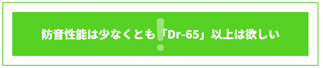 防音性は少なくとも「Dr-65」以上は欲しい